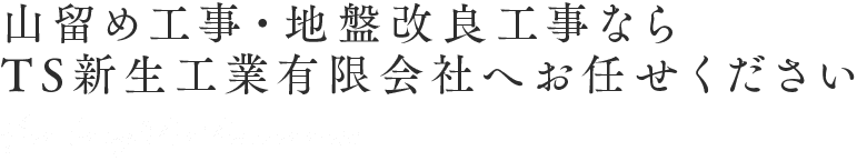 山留め工事・地盤改良工事ならTS新生工業有限会社へお任せください